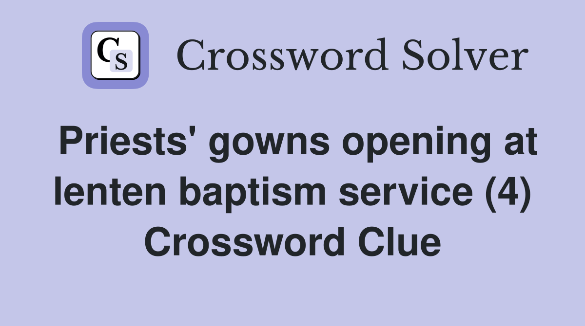 Priests' gowns opening at lenten baptism service (4) Crossword Clue